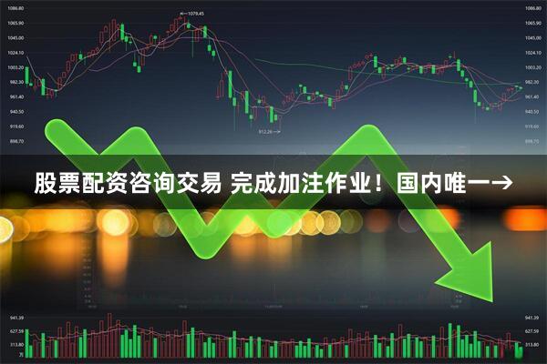 股票配资咨询交易 完成加注作业！国内唯一→