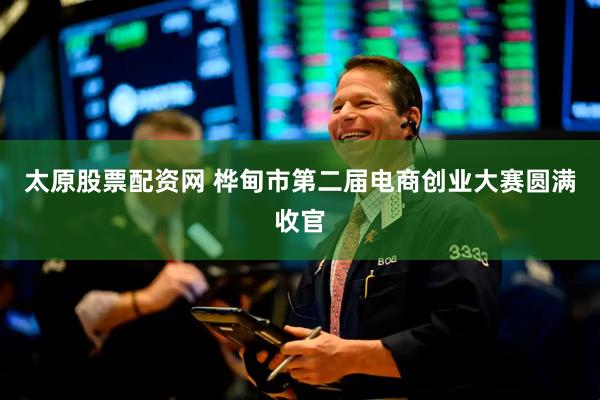 太原股票配资网 桦甸市第二届电商创业大赛圆满收官