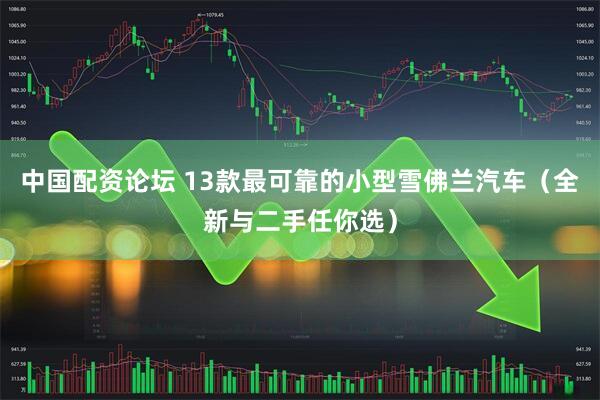 中国配资论坛 13款最可靠的小型雪佛兰汽车（全新与二手任你选）