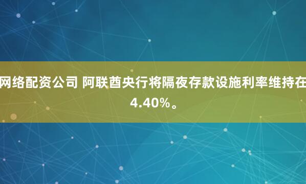 网络配资公司 阿联酋央行将隔夜存款设施利率维持在4.40%。