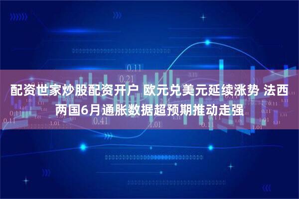 配资世家炒股配资开户 欧元兑美元延续涨势 法西两国6月通胀数据超预期推动走强
