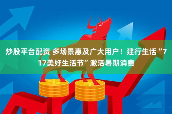炒股平台配资 多场景惠及广大用户！建行生活“717美好生活节”激活暑期消费