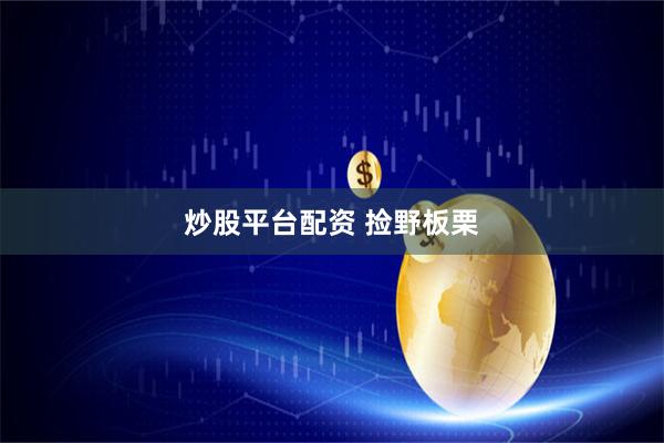 炒股平台配资 捡野板栗