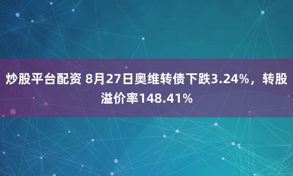 炒股平台配资 8月27日奥维转债下跌3.24%，转股溢价率148.41%