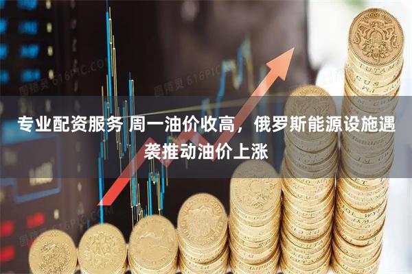 专业配资服务 周一油价收高，俄罗斯能源设施遇袭推动油价上涨
