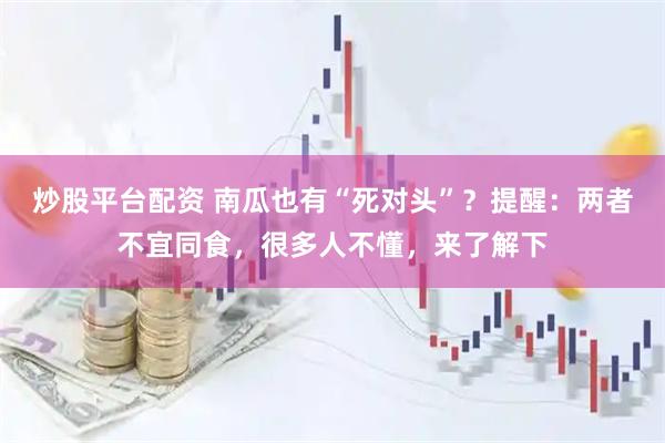 炒股平台配资 南瓜也有“死对头”？提醒：两者不宜同食，很多人不懂，来了解下